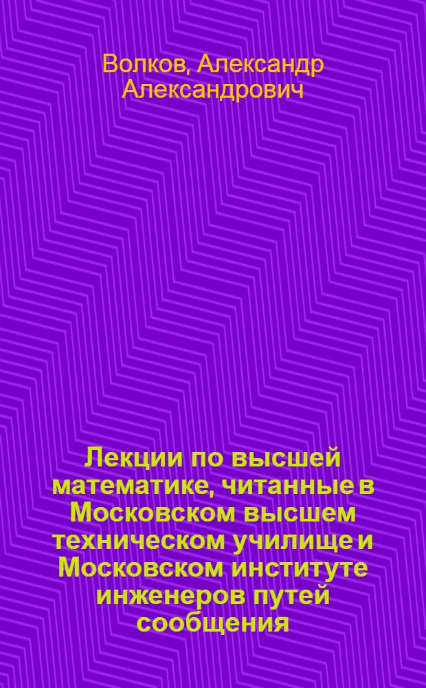 Лекции по высшей математике, читанные в Московском высшем техническом училище и Московском институте инженеров путей сообщения