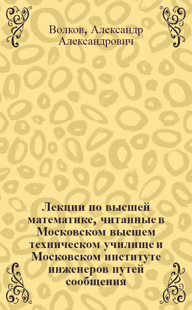 Лекции по высшей математике, читанные в Московском высшем техническом училище и Московском институте инженеров путей сообщения
