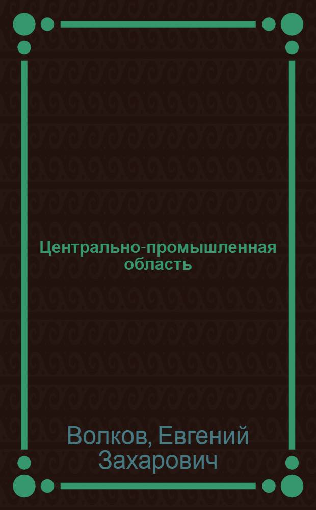 Центрально-промышленная область (в границах Госплана) и ее административно-экономические округа : Опыт внутр. адм.-экон. районирования в его первом приближении