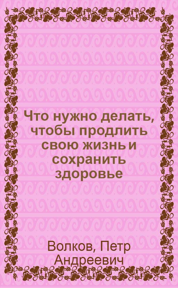 Что нужно делать, чтобы продлить свою жизнь и сохранить здоровье