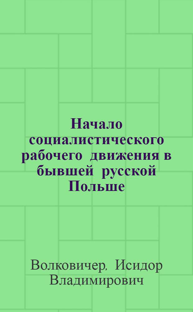 Начало социалистического рабочего движения в бывшей русской Польше : Подгот. период партии "Пролетариат" : Опыт ист. исслед