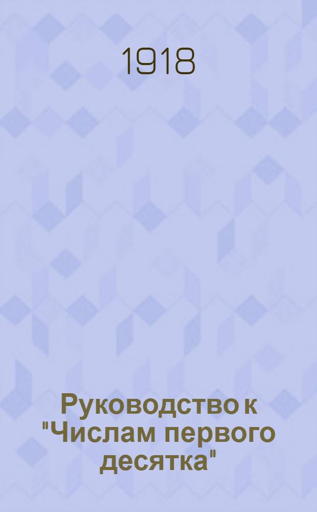 Руководство к "Числам первого десятка" : Для дет. садов и домаш. обучения : С рис