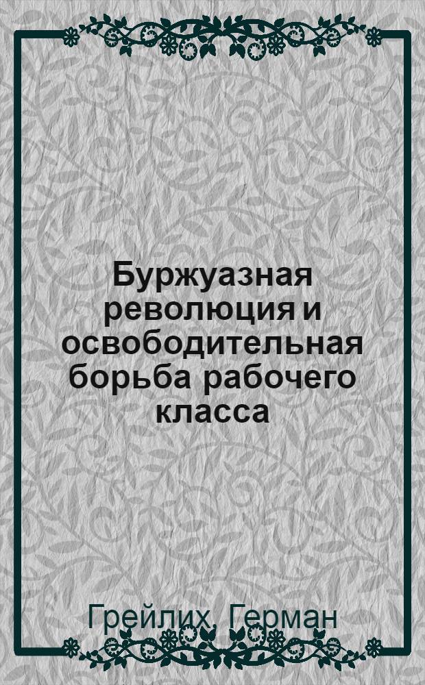 Буржуазная революция и освободительная борьба рабочего класса : Докл., чит. в Берне в 1895 г., по случаю март. празднества : Пер. с нем