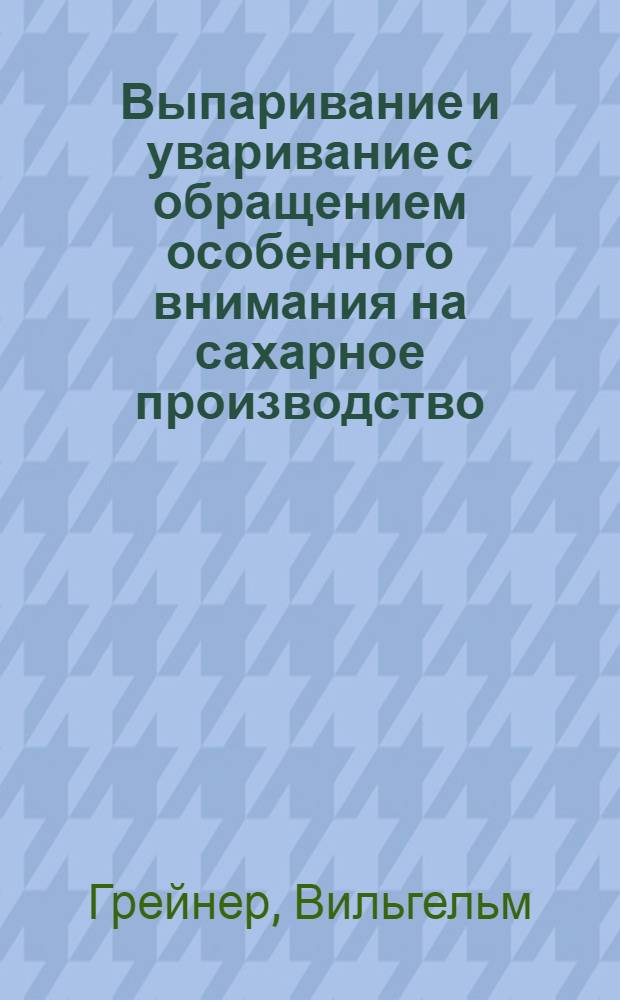 Выпаривание и уваривание с обращением особенного внимания на сахарное производство