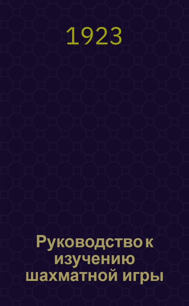 Руководство к изучению шахматной игры : Сост. согласно новейшим теорет. исслед. и данным послед. междунар. состязаний, со многими поясн. партиями, диагр. и портр. Вып.3