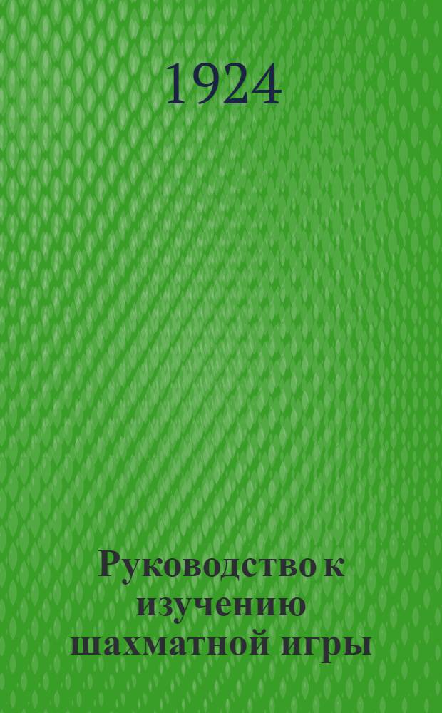Руководство к изучению шахматной игры : Сост. согласно новейшим теорет. исслед. и данным послед. междунар. состязаний, со многими поясн. партиями, диагр. и портр. Вып.4