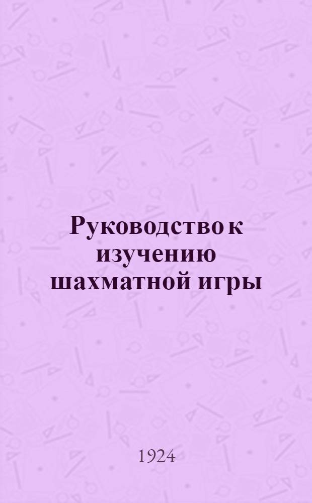 Руководство к изучению шахматной игры : Сост. согласно новейшим теорет. исслед. и данным послед. междунар. состязаний, со многими поясн. партиями, диагр. и портр. Вып.5 и 6