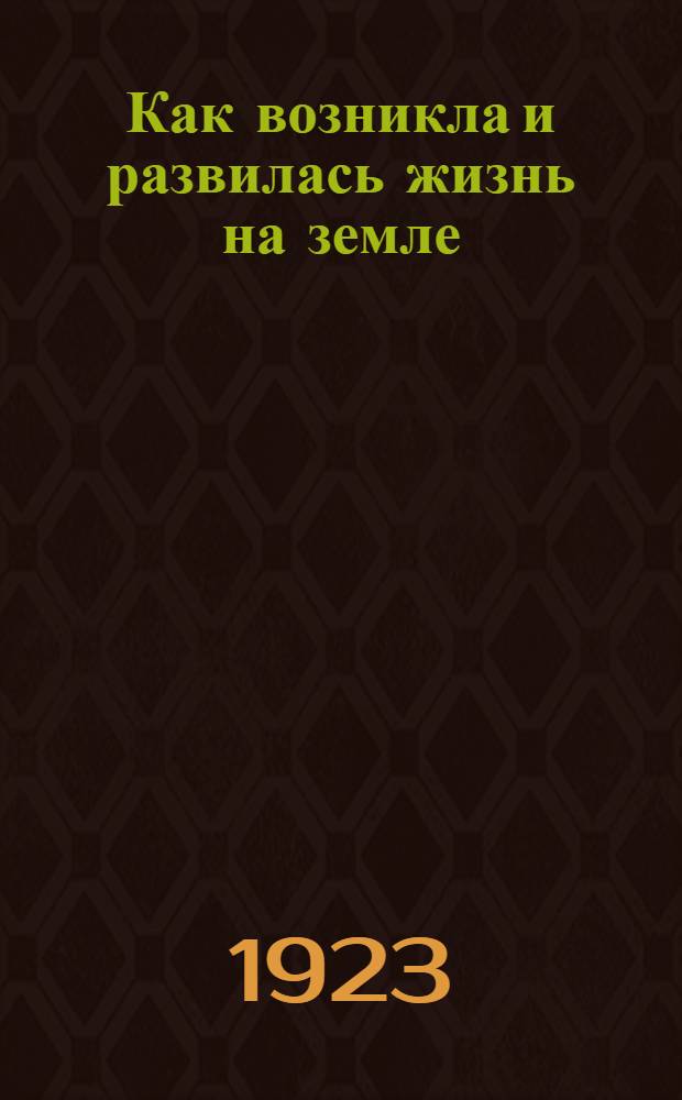 Как возникла и развилась жизнь на земле : (Происхождение и развитие жизни)