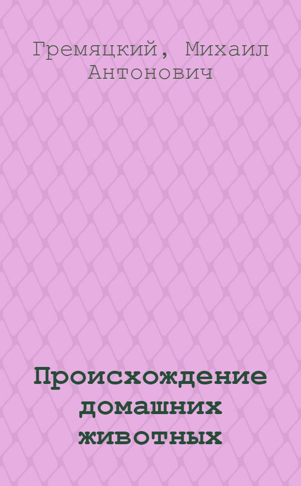 Происхождение домашних животных : (Метод. введ., объяснение рис. и конспект лекции)