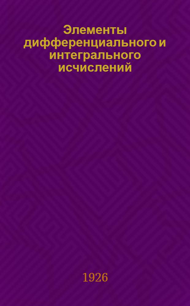 Элементы дифференциального и интегрального исчислений : Для техн. учеб. заведений и самообразования. Ч.1 : Дифференциальное исчисление