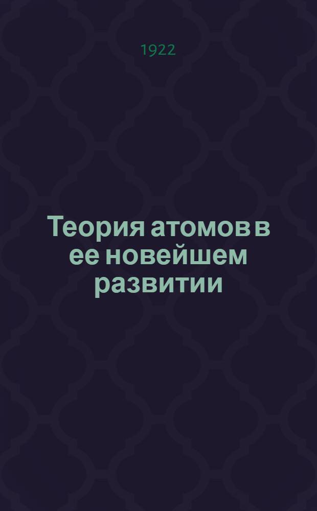 Теория атомов в ее новейшем развитии : Авториз. пер. с послед. 4-го нем. изд