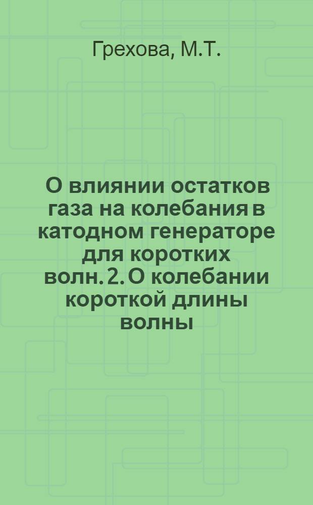 1. О влиянии остатков газа на колебания в катодном генераторе для коротких волн. 2. О колебании короткой длины волны, генерируемой в триоде, содержащем пары ртути