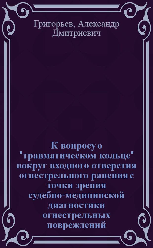 К вопросу о "травматическом кольце" вокруг входного отверстия огнестрельного ранения с точки зрения судебно-медицинской диагностики огнестрельных повреждений : Из Каб. судеб.-мед. экспертизы Иркут. гос. ун-та
