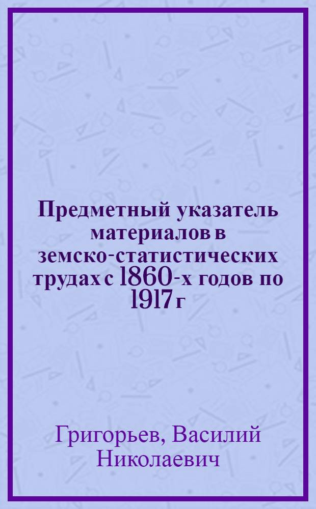 Предметный указатель материалов в земско-статистических трудах с 1860-х годов по 1917 г.