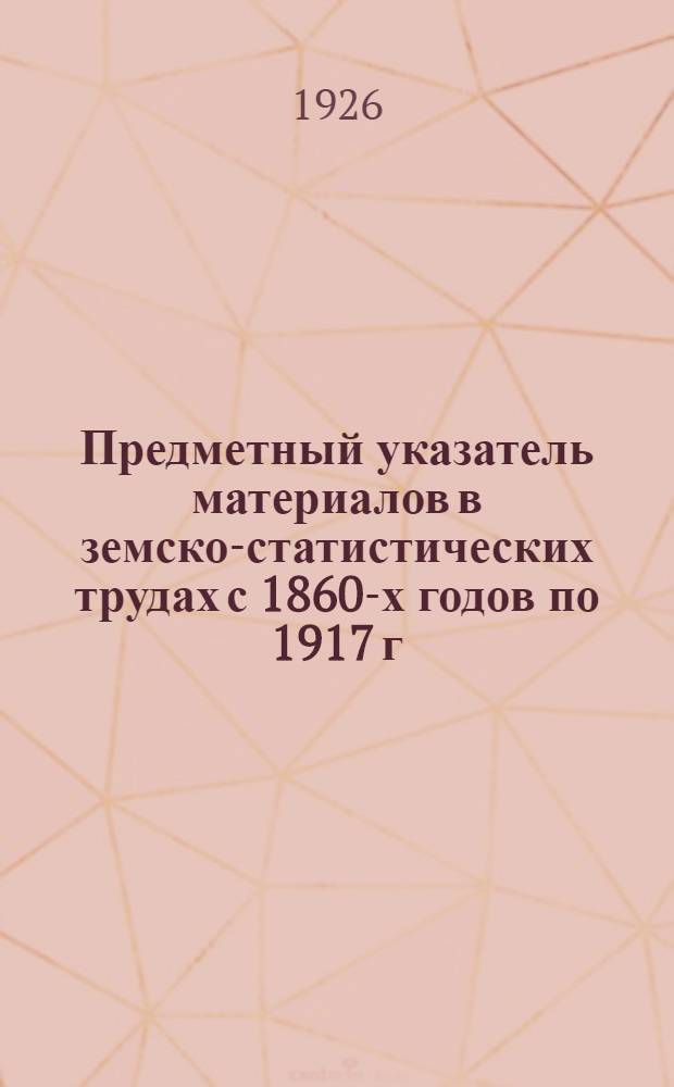 Предметный указатель материалов в земско-статистических трудах с 1860-х годов по 1917 г. Вып.1
