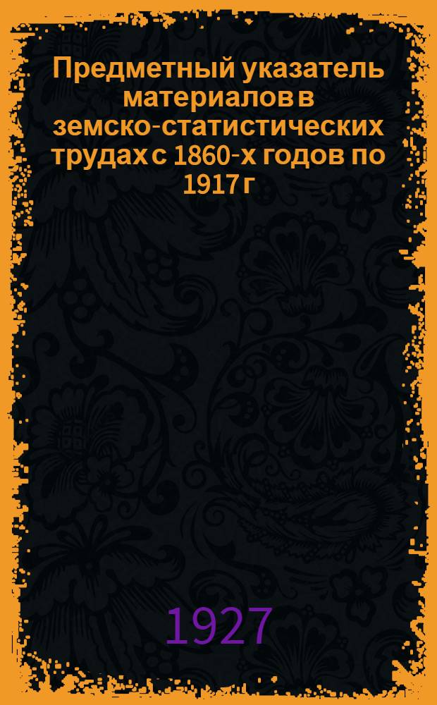 Предметный указатель материалов в земско-статистических трудах с 1860-х годов по 1917 г. Вып.2