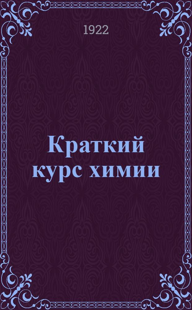 Краткий курс химии : Для сред. общеобразов. шк. и для самообразования : Портр. Дальтона, Лавуазье и Менделеева : В тексте 6 портр. и 63 ил
