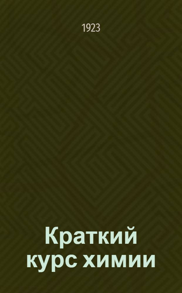 Краткий курс химии : Для сред. общеобразов. шк. и для самообразования : Портр. Дальтона, Лавуазье и Менделеева : В тексте 6 портр. и 63 рис