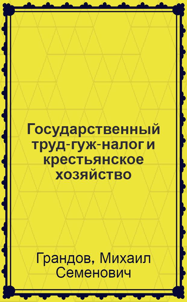 Государственный труд-гуж-налог и крестьянское хозяйство : С прил. и разъяснением декретов и постановлений о трудгужналоге