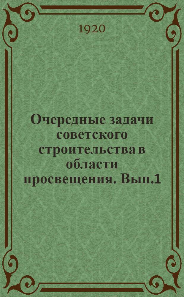 Очередные задачи советского строительства в области просвещения. Вып.1