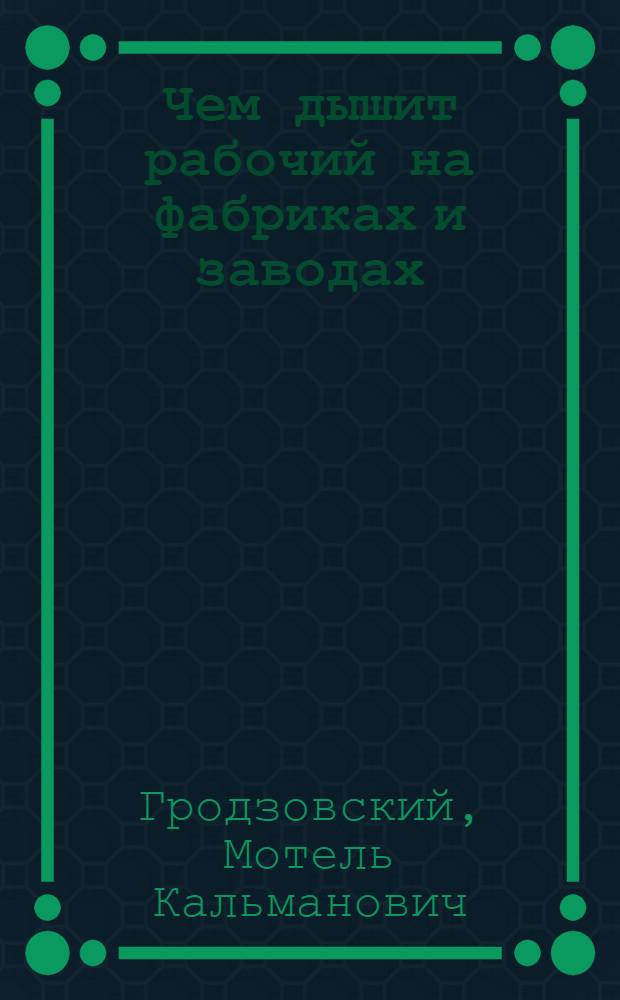 Чем дышит рабочий на фабриках и заводах : Вред. свойства воздуха в металлобрабатывающих пр-вах (цеха: кузнеч., чугун., -мед.-, -сталелитейн. и прокат.)