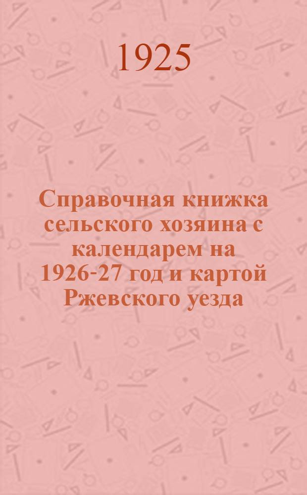 Справочная книжка сельского хозяина с календарем на 1926-27 год и картой Ржевского уезда
