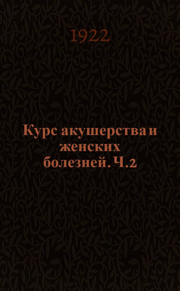 Курс акушерства и женских болезней. Ч.2 : Акушерство