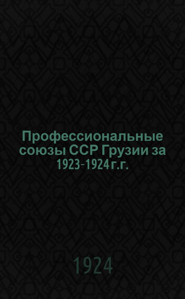 Профессиональные союзы ССР Грузии за 1923-1924 г.г.