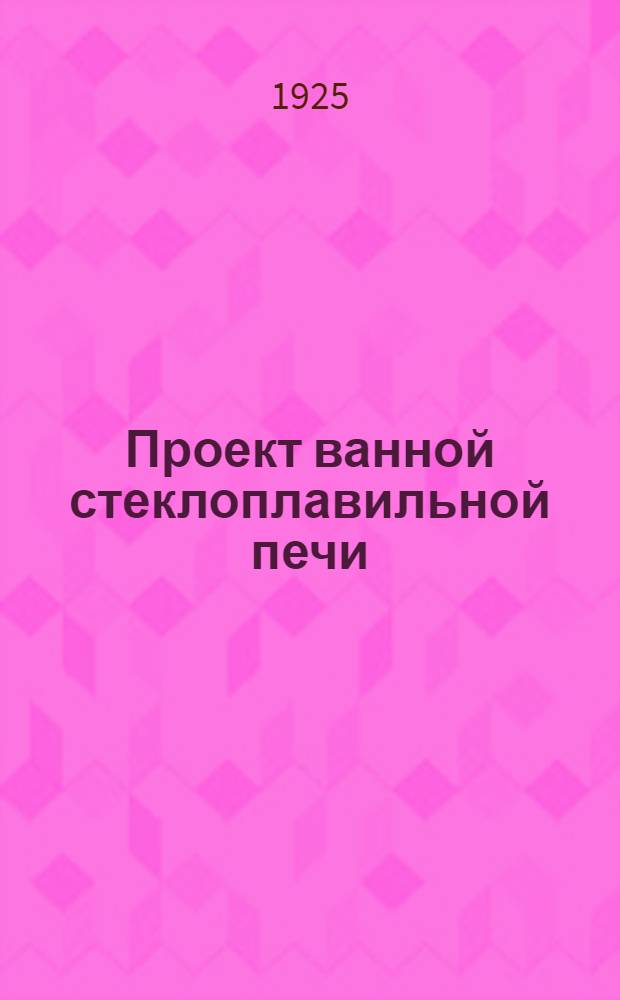 Проект ванной стеклоплавильной печи / Проф. В.Е.Грум-Гржимайло; Ванная стеклоплавильная печь на пылевидном топливе для стекла невысоких качеств / Проф. В.Е.Грум-Гржимайло; Фарфоровые горна / Проф. В.Е.Грум-Гржимайло