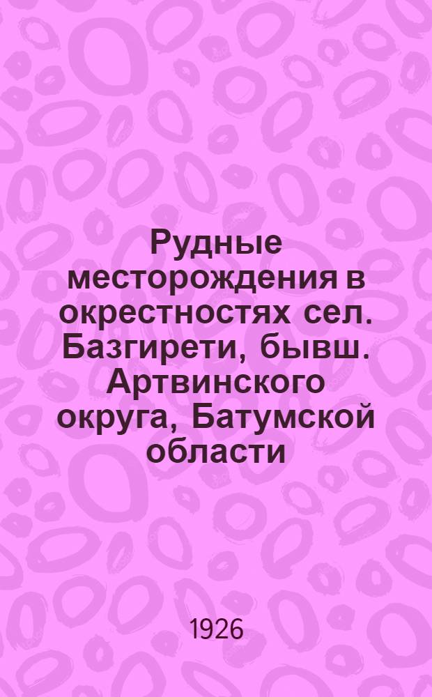 Рудные месторождения в окрестностях сел. Базгирети, бывш. Артвинского округа, Батумской области