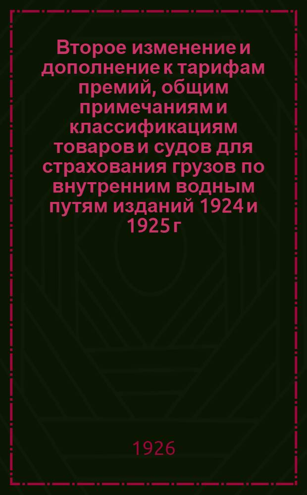 Второе изменение и дополнение к тарифам премий, общим примечаниям и классификациям товаров и судов для страхования грузов по внутренним водным путям изданий 1924 и 1925 г.г.