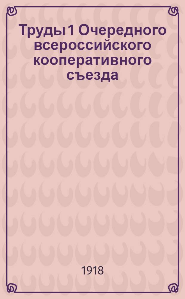 Труды 1 Очередного всероссийского кооперативного съезда : (18-24 февр. 1918 г., г. Москва). Вып.2 : Промышленность и торговля России и задачи кооперации