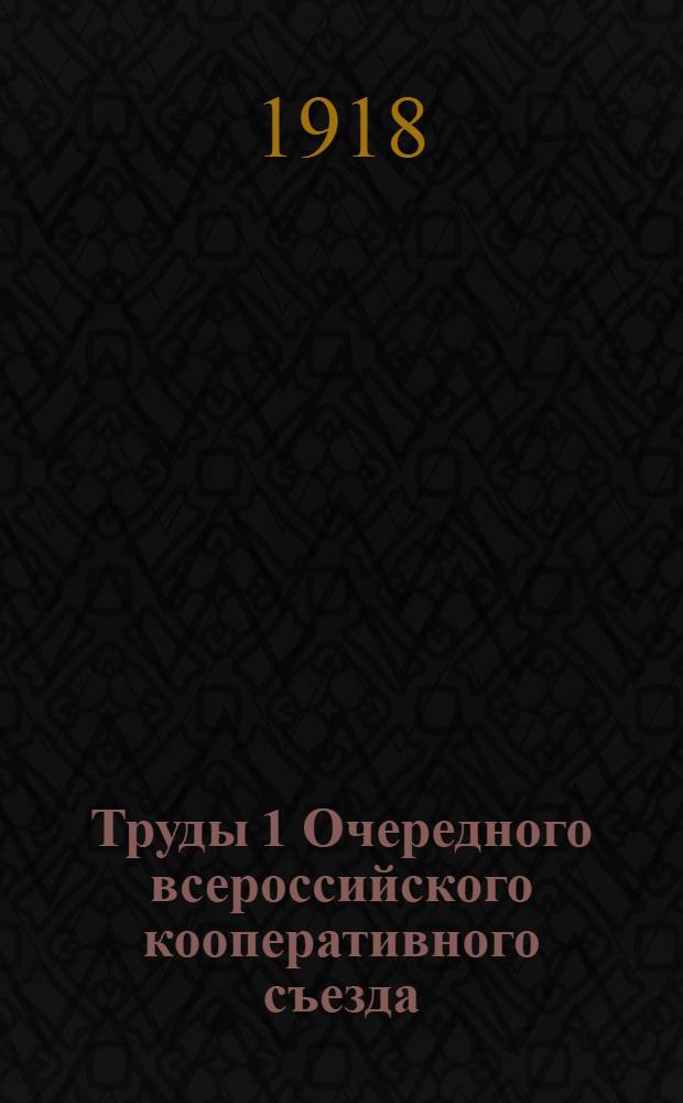 Труды 1 Очередного всероссийского кооперативного съезда : (18-24 февр. 1918 г., г. Москва). Вып.4 : Кооперация в деле производства, закупок и сбыта