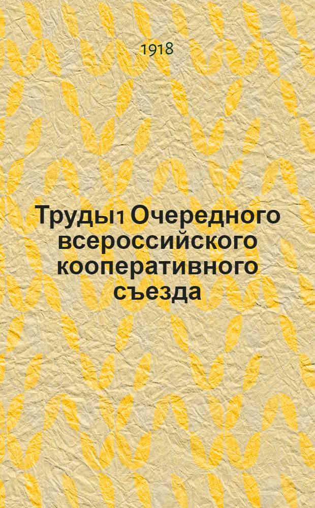 Труды 1 Очередного всероссийского кооперативного съезда : (18-24 февр. 1918 г., г. Москва). Вып.8 : Кооперация в мясном, рыбном и холодильном деле