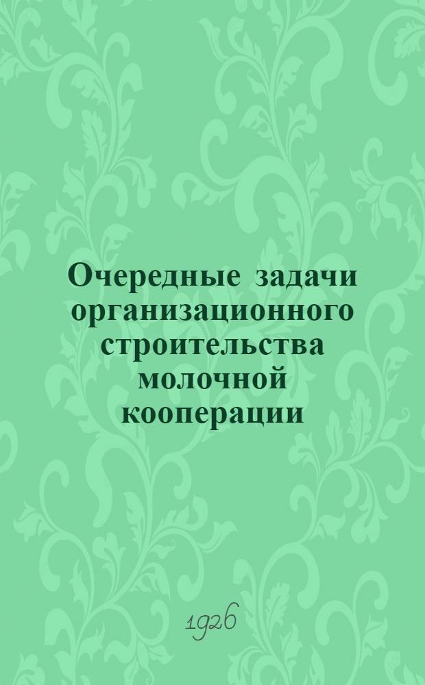 Очередные задачи организационного строительства молочной кооперации : Материалы к докл. И.Я.Врачева