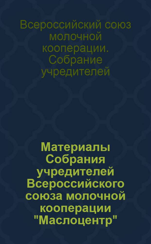 Материалы Собрания учредителей Всероссийского союза молочной кооперации "Маслоцентр" : 26-28 июня 1924 г