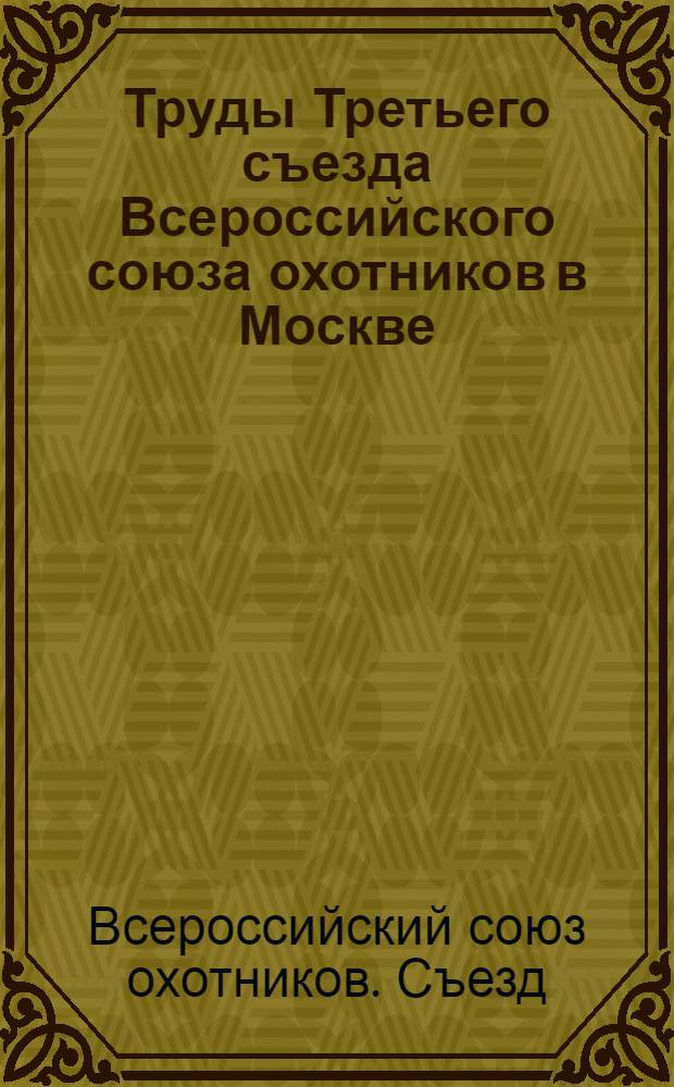Труды Третьего съезда Всероссийского союза охотников в Москве : (18-24 июня 1922 г.)