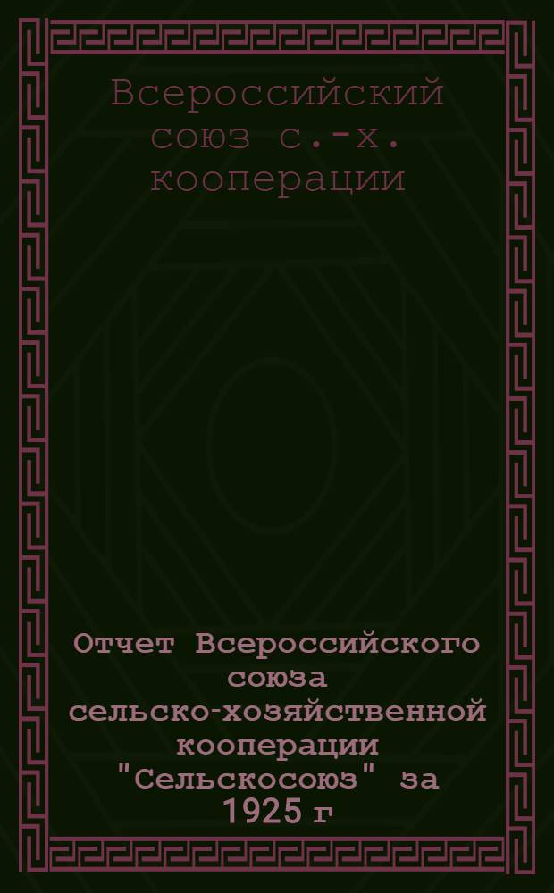 Отчет Всероссийского союза сельско-хозяйственной кооперации "Сельскосоюз" за 1925 г. : (Четвертый операц. г.)