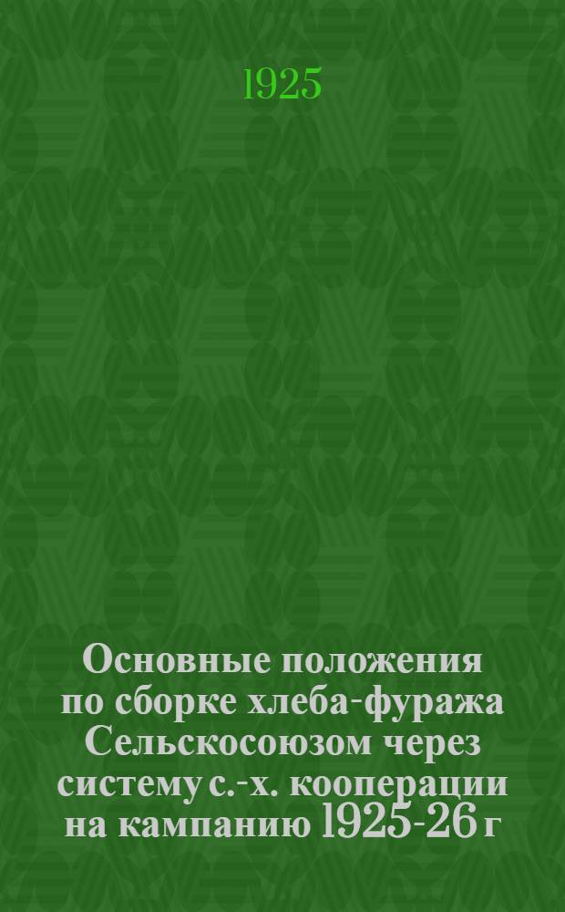Основные положения по сборке хлеба-фуража Сельскосоюзом через систему с.-х. кооперации на кампанию 1925-26 г.