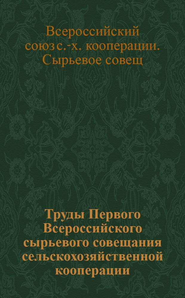 Труды Первого Всероссийского сырьевого совещания сельскохозяйственной кооперации, 3-6 ноября 1924 г. : (С прил. Инструкций по сортировке и приемке кожсырья шерсти и пушнины)
