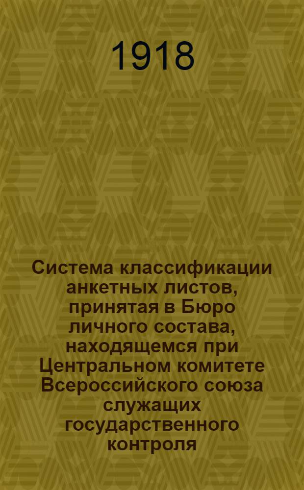 Система классификации анкетных листов, принятая в Бюро личного состава, находящемся при Центральном комитете Всероссийского союза служащих государственного контроля : Утв. Центр. ком. "17" марта 1918 г