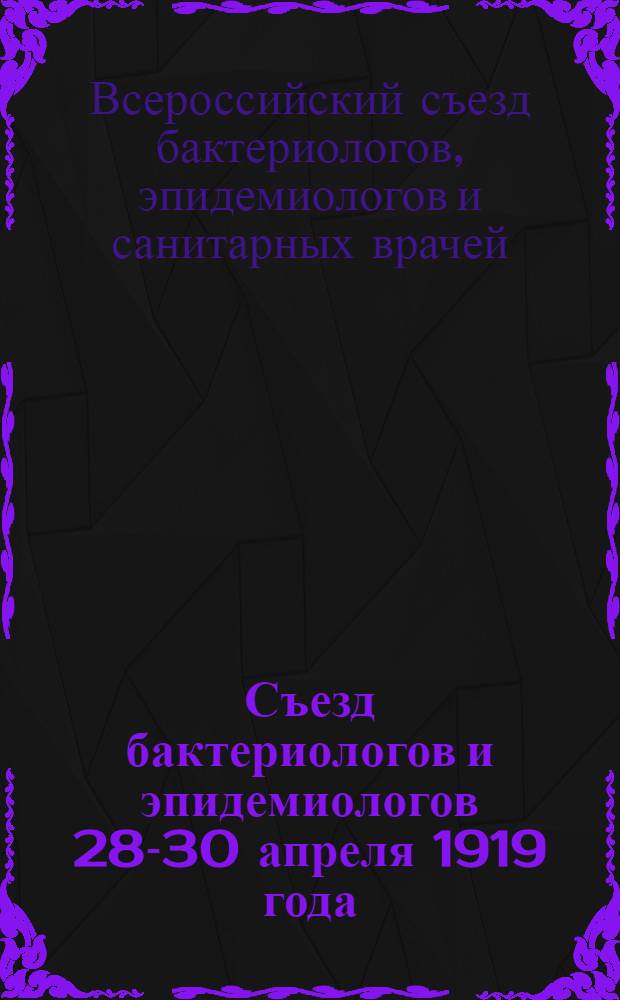 Съезд бактериологов и эпидемиологов 28-30 апреля 1919 года : Отчет, доклады : Вып.1-2
