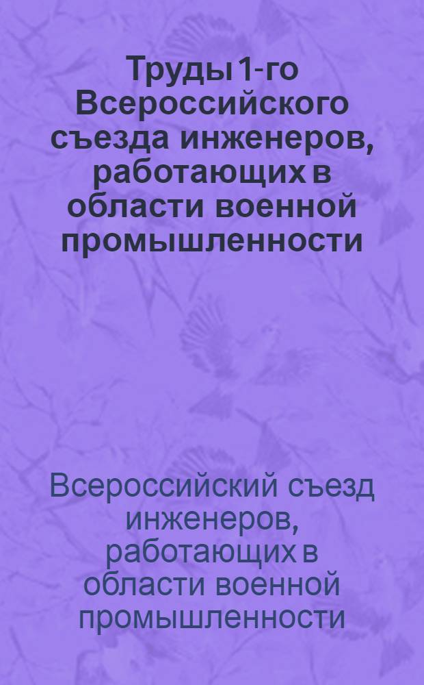 Труды 1-го Всероссийского съезда инженеров, работающих в области военной промышленности