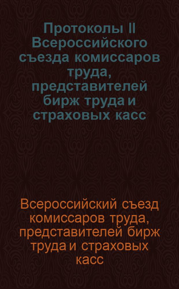 Протоколы II Всероссийского съезда комиссаров труда, представителей бирж труда и страховых касс : 18-25 мая н./с. 1918 г