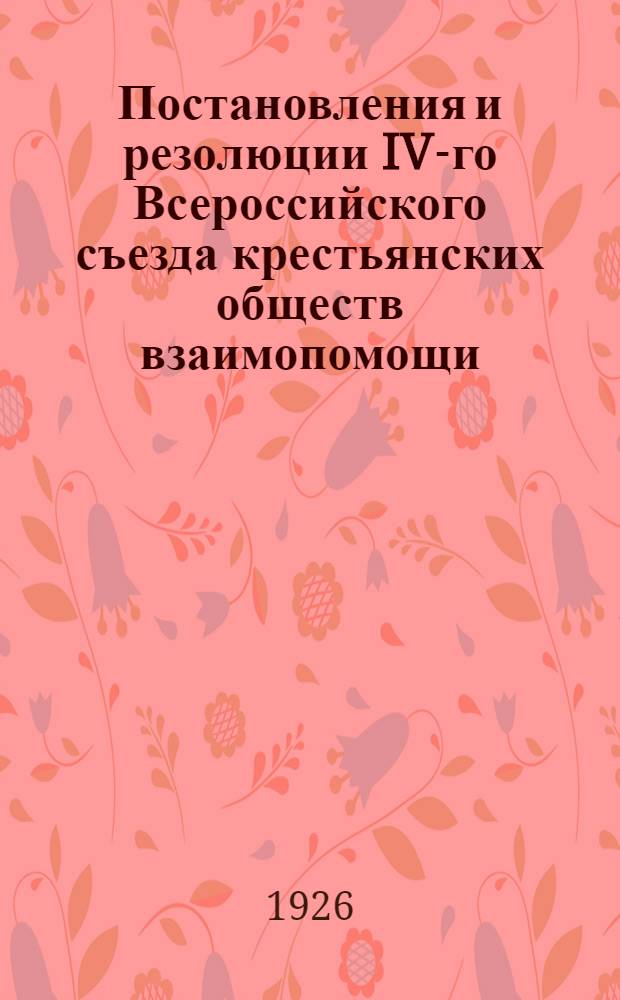 Постановления и резолюции IV-го Всероссийского съезда крестьянских обществ взаимопомощи