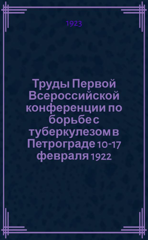 Труды Первой Всероссийской конференции по борьбе с туберкулезом в Петрограде 10-17 февраля 1922. [Вып.2]