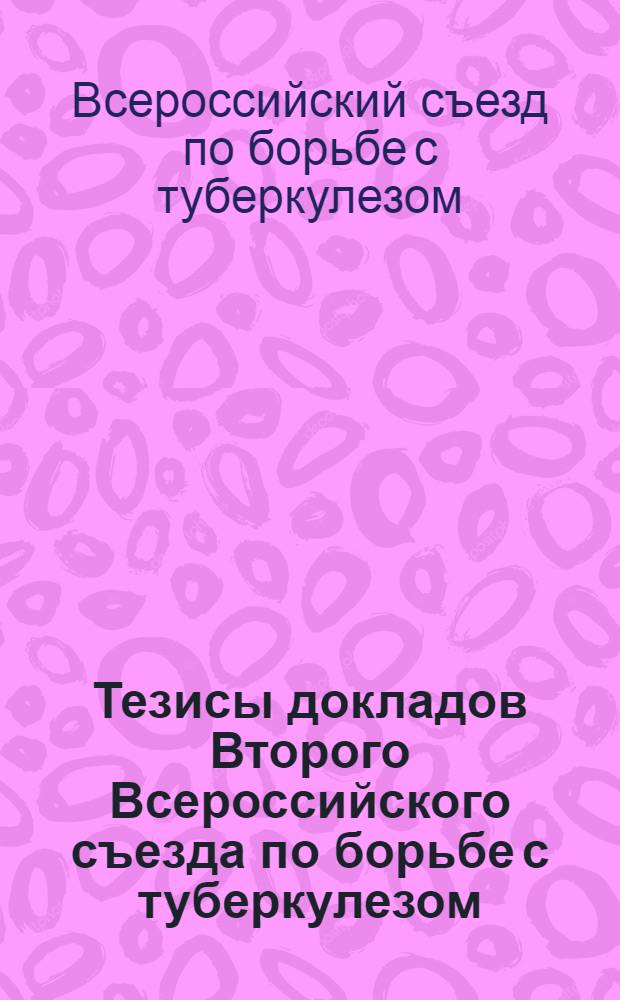 Тезисы докладов Второго Всероссийского съезда по борьбе с туберкулезом : Москва 28/V-21/VI 1923 г