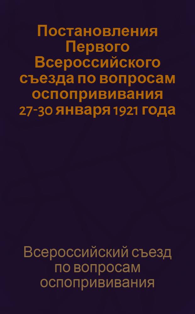 Постановления Первого Всероссийского съезда по вопросам оспопрививания 27-30 января 1921 года