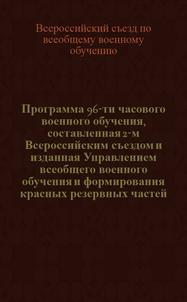 Программа 96-ти часового военного обучения, составленная 2-м Всероссийским съездом и изданная Управлением всеобщего военного обучения и формирования красных резервных частей