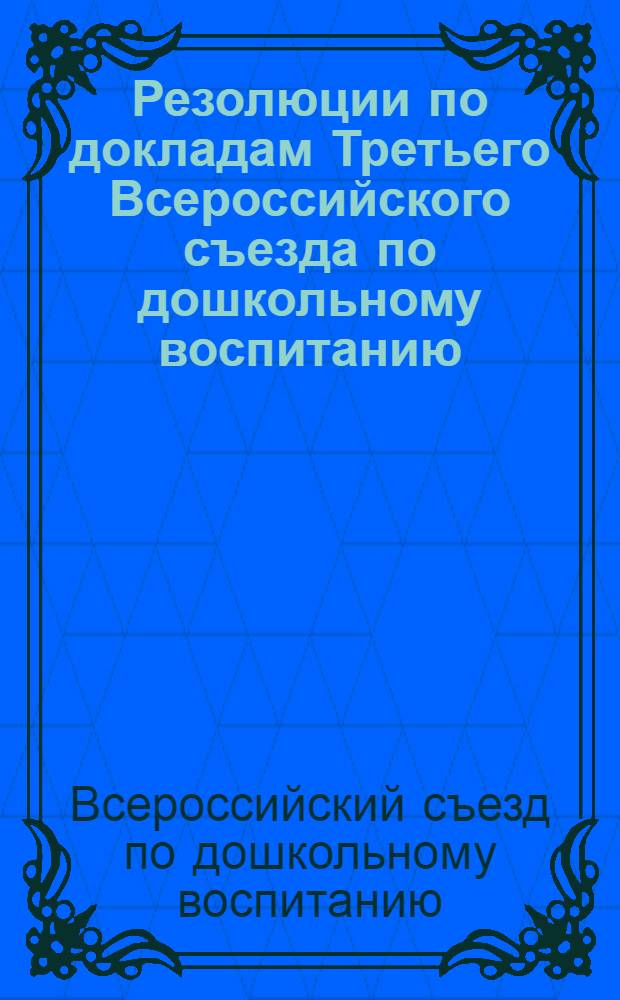 Резолюции по докладам Третьего Всероссийского съезда по дошкольному воспитанию : С 15-21 окт. 1924 г